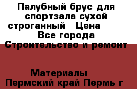 Палубный брус для спортзала сухой строганный › Цена ­ 44 - Все города Строительство и ремонт » Материалы   . Пермский край,Пермь г.